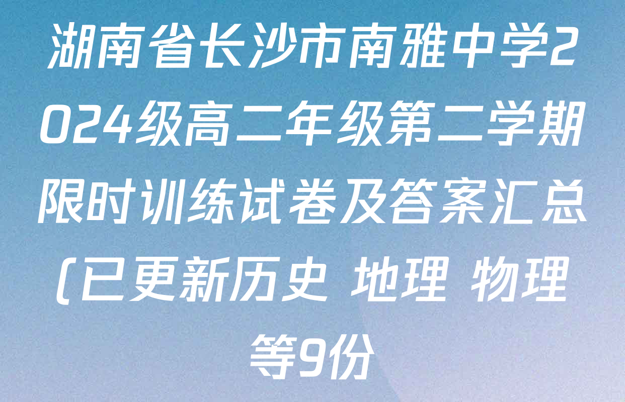 湖南省长沙市南雅中学2024级高二年级第二学期限时训练试卷及答案汇总(已更新历史 地理 物理等9份)